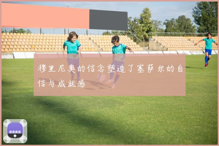 穆里尼奥的信念塑造了塞萨尔的自信与成就感