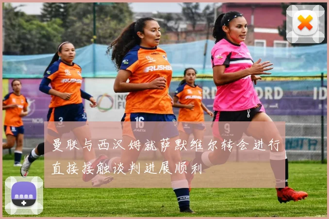 曼联与西汉姆就萨默维尔转会进行直接接触谈判进展顺利