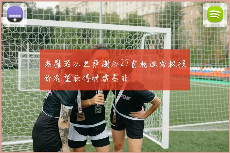 老鹰若以里萨谢和27首轮选秀权报价有望获得特雷墨菲