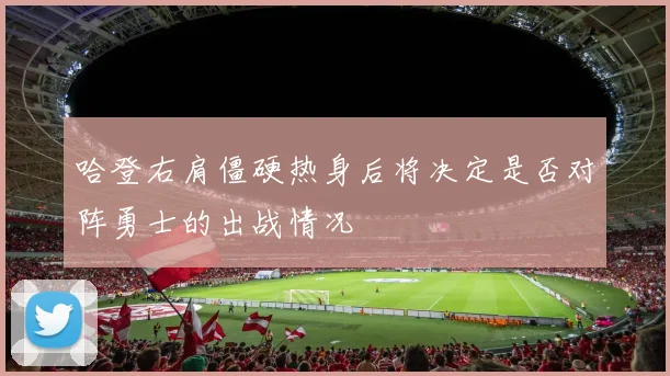 哈登右肩僵硬热身后将决定是否对阵勇士的出战情况