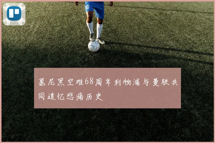 慕尼黑空难68周年利物浦与曼联共同追忆悲痛历史